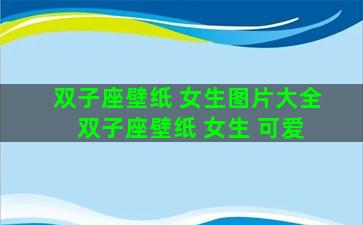 双子座壁纸 女生图片大全 双子座壁纸 女生 可爱